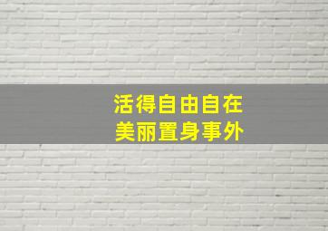 活得自由自在 美丽置身事外